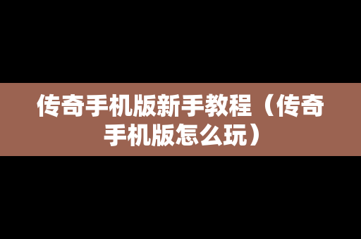 传奇手机版新手教程（传奇手机版怎么玩）
