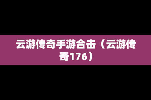 云游传奇手游合击（云游传奇176）