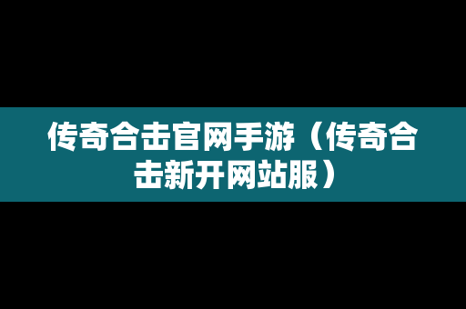 传奇合击官网手游（传奇合击新开网站服）