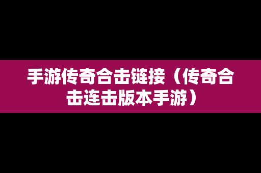 手游传奇合击链接（传奇合击连击版本手游）