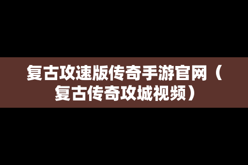 复古攻速版传奇手游官网（复古传奇攻城视频）