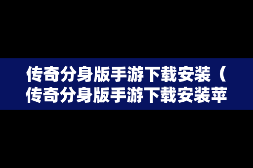 传奇分身版手游下载安装（传奇分身版手游下载安装苹果）