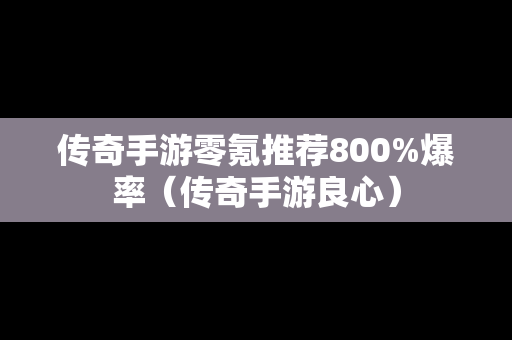 传奇手游零氪推荐800%爆率（传奇手游良心）