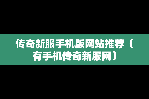 传奇新服手机版网站推荐（有手机传奇新服网）