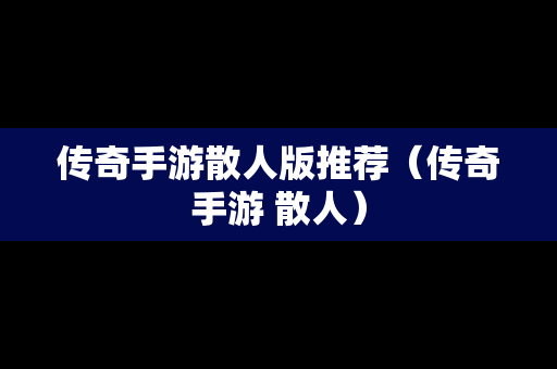 传奇手游散人版推荐（传奇手游 散人）