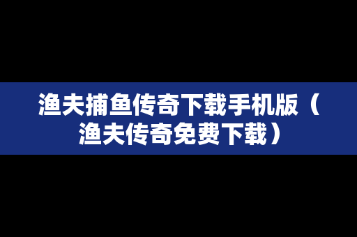 渔夫捕鱼传奇下载手机版（渔夫传奇免费下载）