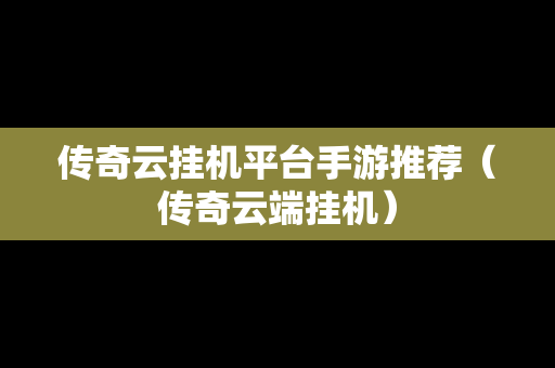 传奇云挂机平台手游推荐（传奇云端挂机）