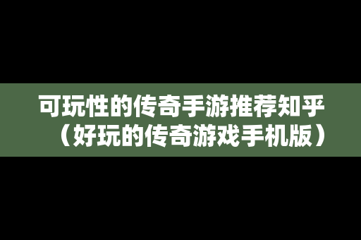 可玩性的传奇手游推荐知乎（好玩的传奇游戏手机版）