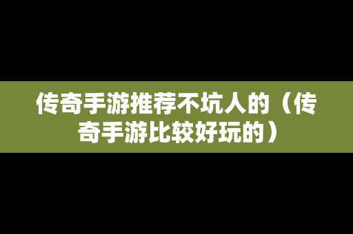 传奇手游推荐不坑人的（传奇手游比较好玩的）