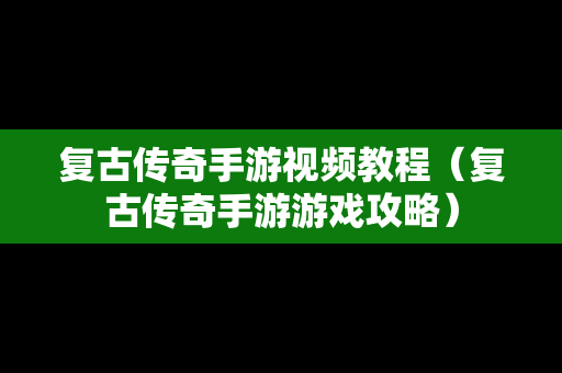 复古传奇手游视频教程（复古传奇手游游戏攻略）