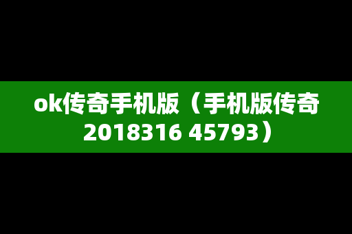 ok传奇手机版（手机版传奇2018316 45793）