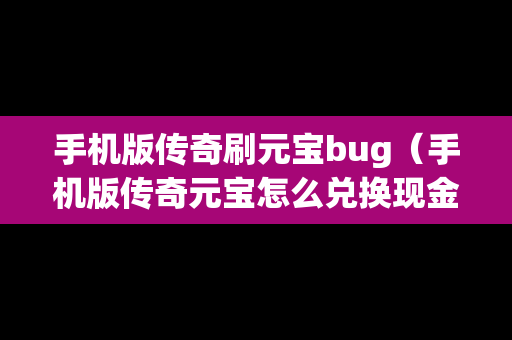 手机版传奇刷元宝bug（手机版传奇元宝怎么兑换现金）