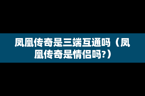凤凰传奇是三端互通吗（凤凰传奇是情侣吗?）