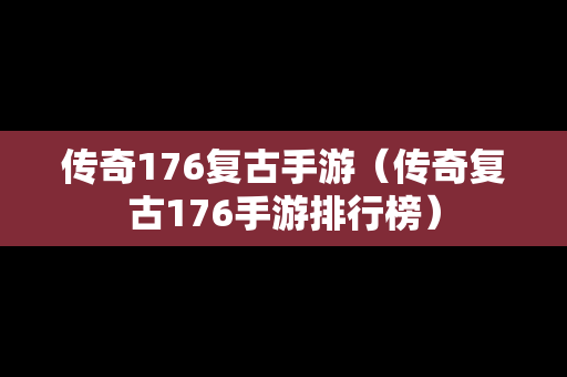 传奇176复古手游（传奇复古176手游排行榜）