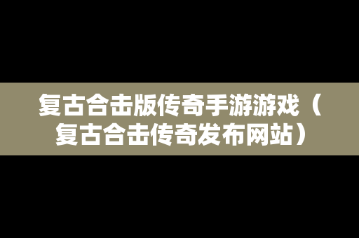 复古合击版传奇手游游戏（复古合击传奇发布网站）