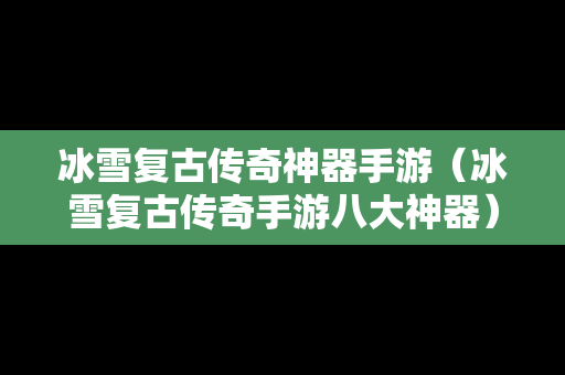 冰雪复古传奇神器手游（冰雪复古传奇手游八大神器）