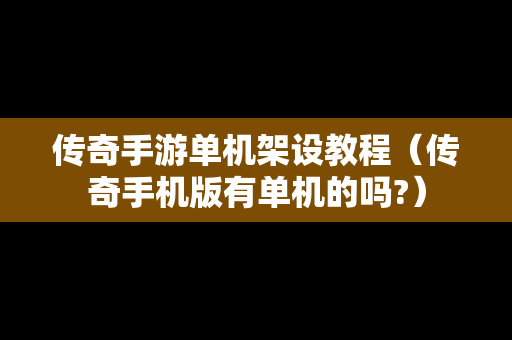 传奇手游单机架设教程（传奇手机版有单机的吗?）