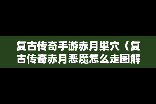 复古传奇手游赤月巢穴（复古传奇赤月恶魔怎么走图解）