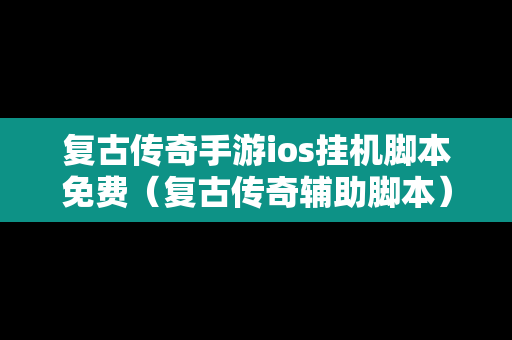 复古传奇手游ios挂机脚本免费（复古传奇辅助脚本）