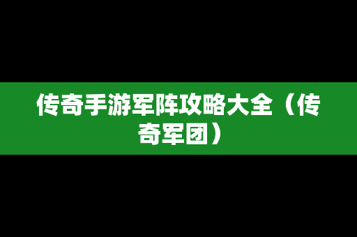 传奇手游军阵攻略大全（传奇军团）