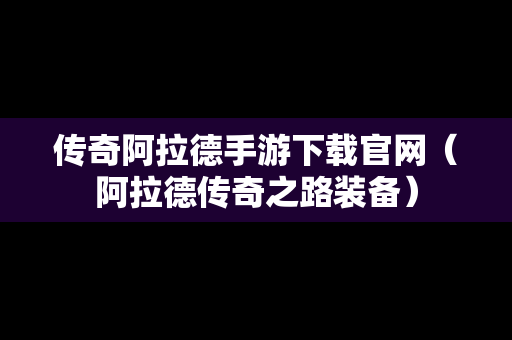 传奇阿拉德手游下载官网（阿拉德传奇之路装备）