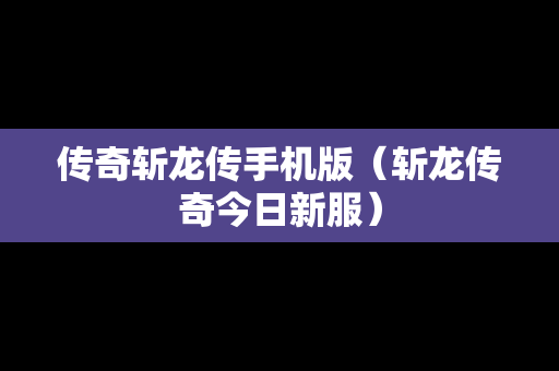 传奇斩龙传手机版（斩龙传奇今日新服）
