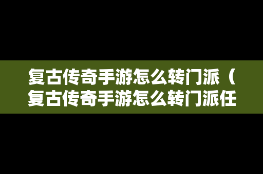 复古传奇手游怎么转门派（复古传奇手游怎么转门派任务）