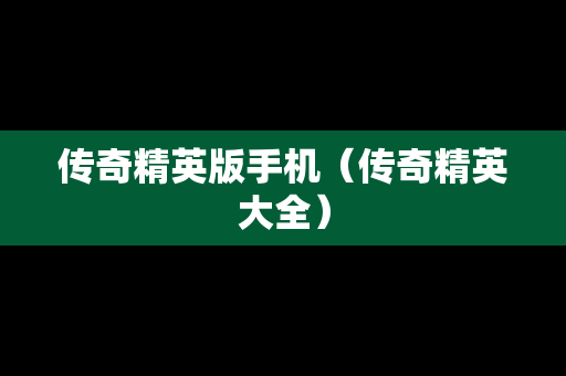 传奇精英版手机（传奇精英大全）