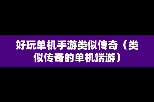 好玩单机手游类似传奇（类似传奇的单机端游）
