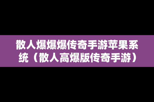 散人爆爆爆传奇手游苹果系统（散人高爆版传奇手游）