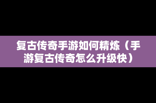复古传奇手游如何精炼（手游复古传奇怎么升级快）