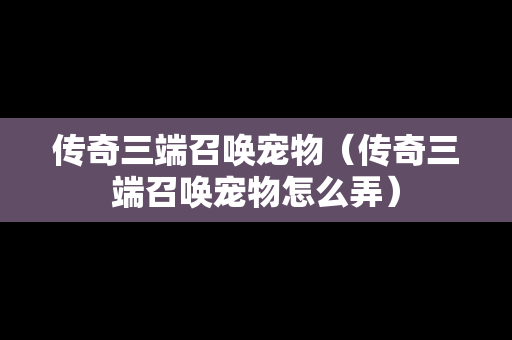传奇三端召唤宠物（传奇三端召唤宠物怎么弄）