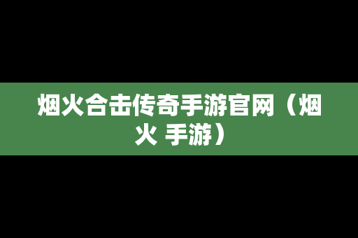 烟火合击传奇手游官网（烟火 手游）