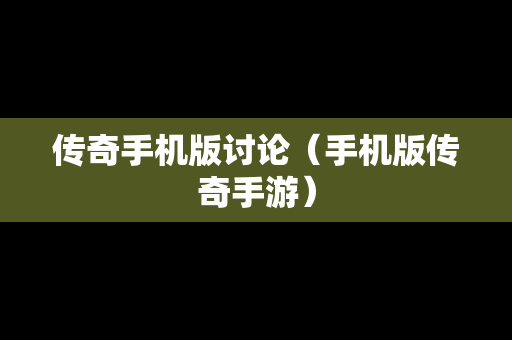 传奇手机版讨论（手机版传奇手游）