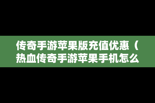 传奇手游苹果版充值优惠（热血传奇手游苹果手机怎么充值）