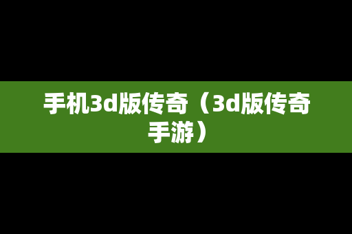 手机3d版传奇（3d版传奇手游）