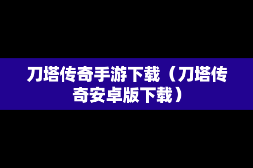 刀塔传奇手游下载（刀塔传奇安卓版下载）