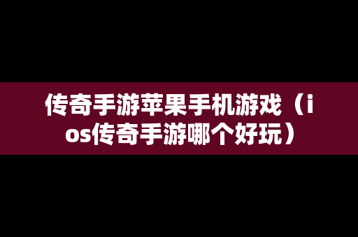 传奇手游苹果手机游戏（ios传奇手游哪个好玩）