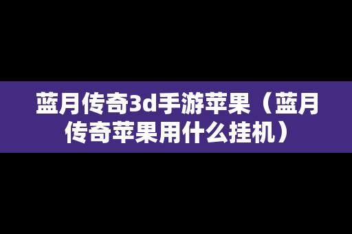蓝月传奇3d手游苹果（蓝月传奇苹果用什么挂机）