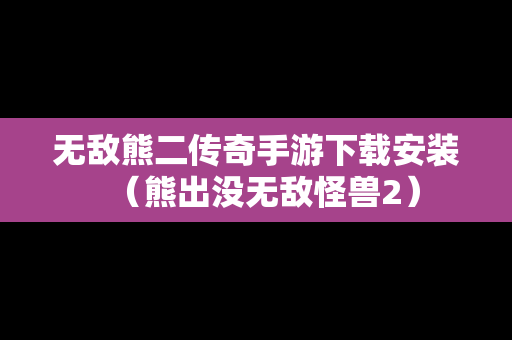 无敌熊二传奇手游下载安装（熊出没无敌怪兽2）