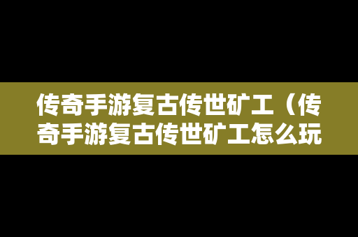 传奇手游复古传世矿工（传奇手游复古传世矿工怎么玩）