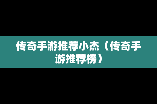 传奇手游推荐小杰（传奇手游推荐榜）