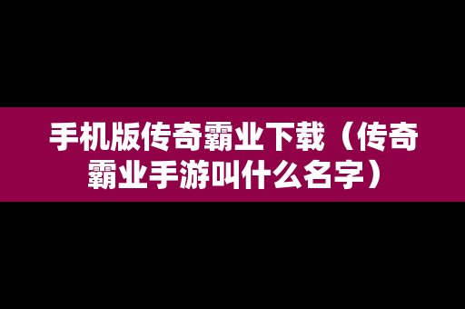 手机版传奇霸业下载（传奇霸业手游叫什么名字）