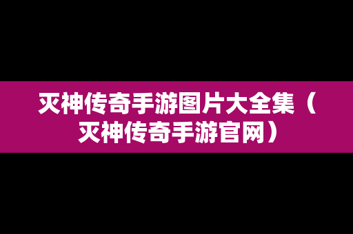 灭神传奇手游图片大全集（灭神传奇手游官网）