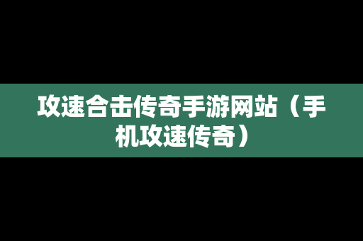 攻速合击传奇手游网站（手机攻速传奇）