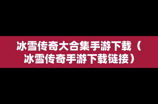 冰雪传奇大合集手游下载（冰雪传奇手游下载链接）