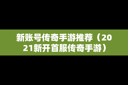 新账号传奇手游推荐（2021新开首服传奇手游）
