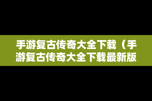 手游复古传奇大全下载（手游复古传奇大全下载最新版）