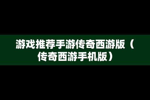 游戏推荐手游传奇西游版（传奇西游手机版）