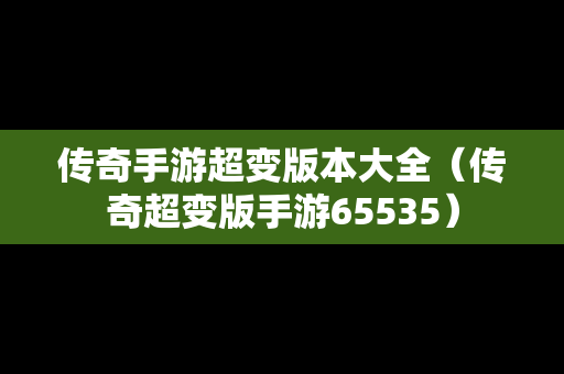 传奇手游超变版本大全（传奇超变版手游65535）